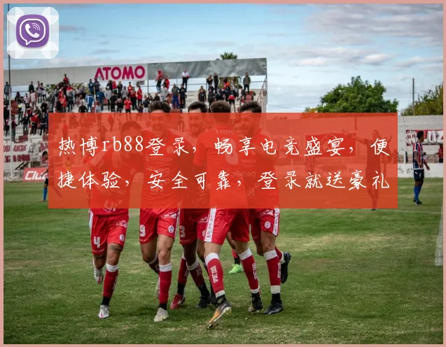 热博rb88登录，畅享电竞盛宴，便捷体验，安全可靠，登录就送豪礼