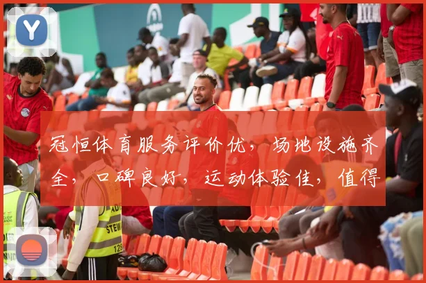 冠恒体育服务评价优，场地设施齐全，口碑良好，运动体验佳，值得一试。